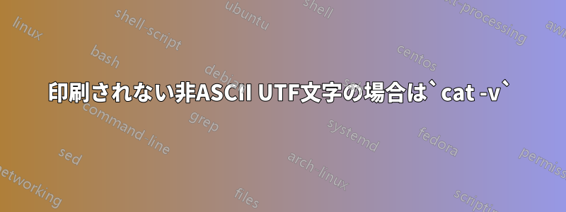 印刷されない非ASCII UTF文字の場合は`cat -v`