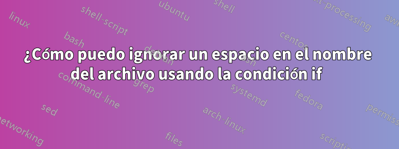 ¿Cómo puedo ignorar un espacio en el nombre del archivo usando la condición if 