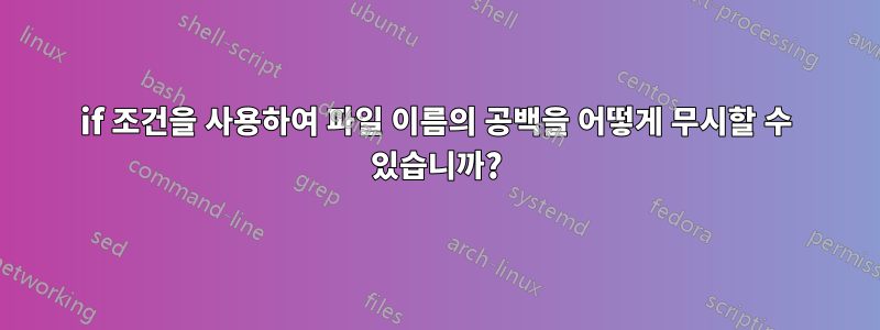 if 조건을 사용하여 파일 이름의 공백을 어떻게 무시할 수 있습니까?