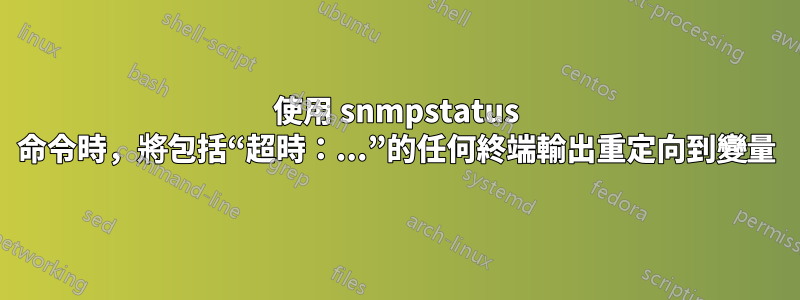 使用 snmpstatus 命令時，將包括“超時：...”的任何終端輸出重定向到變量