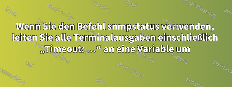 Wenn Sie den Befehl snmpstatus verwenden, leiten Sie alle Terminalausgaben einschließlich „Timeout: ...“ an eine Variable um