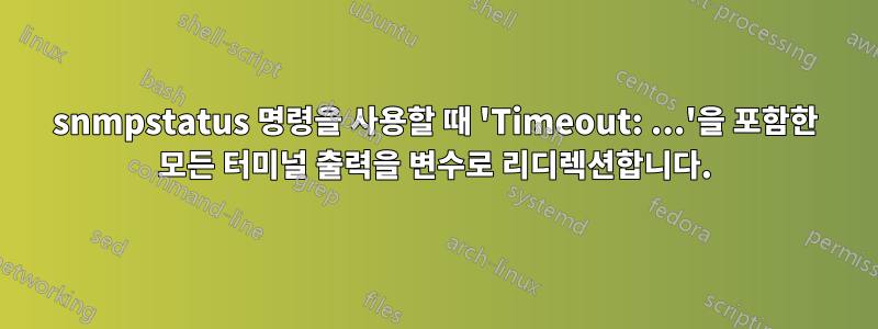 snmpstatus 명령을 사용할 때 'Timeout: ...'을 포함한 모든 터미널 출력을 변수로 리디렉션합니다.