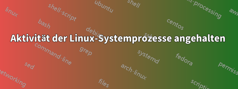 Aktivität der Linux-Systemprozesse angehalten