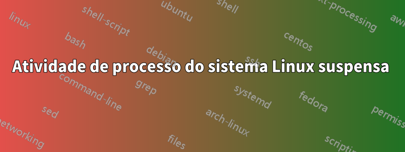 Atividade de processo do sistema Linux suspensa