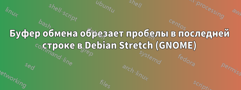 Буфер обмена обрезает пробелы в последней строке в Debian Stretch (GNOME)