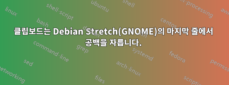 클립보드는 Debian Stretch(GNOME)의 마지막 줄에서 공백을 자릅니다.