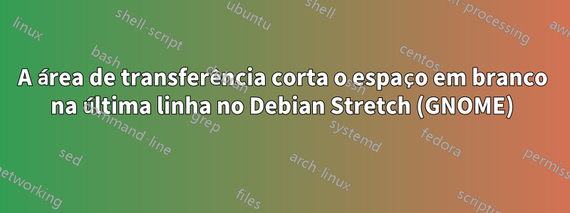 A área de transferência corta o espaço em branco na última linha no Debian Stretch (GNOME)