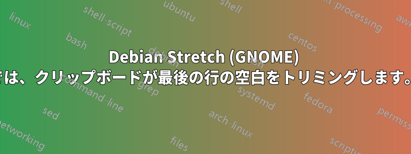 Debian Stretch (GNOME) では、クリップボードが最後の行の空白をトリミングします。