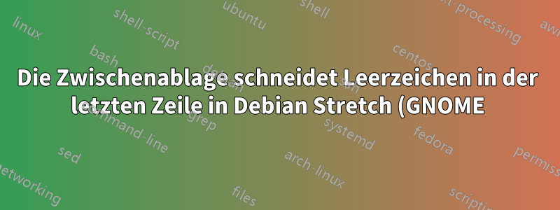 Die Zwischenablage schneidet Leerzeichen in der letzten Zeile in Debian Stretch (GNOME) ab