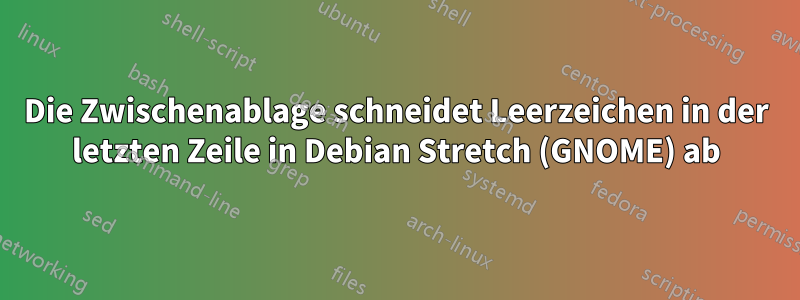 Die Zwischenablage schneidet Leerzeichen in der letzten Zeile in Debian Stretch (GNOME) ab