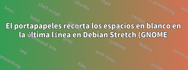 El portapapeles recorta los espacios en blanco en la última línea en Debian Stretch (GNOME)