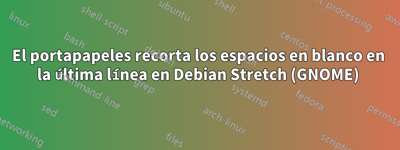 El portapapeles recorta los espacios en blanco en la última línea en Debian Stretch (GNOME)