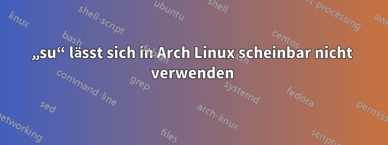 „su“ lässt sich in Arch Linux scheinbar nicht verwenden