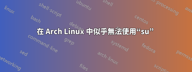 在 Arch Linux 中似乎無法使用“su”