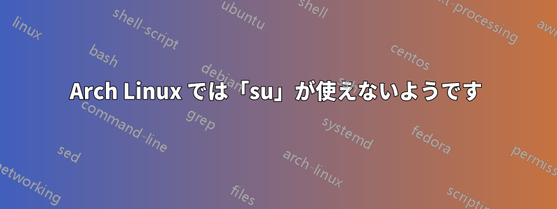 Arch Linux では「su」が使えないようです