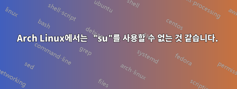 Arch Linux에서는 "su"를 사용할 수 없는 것 같습니다.