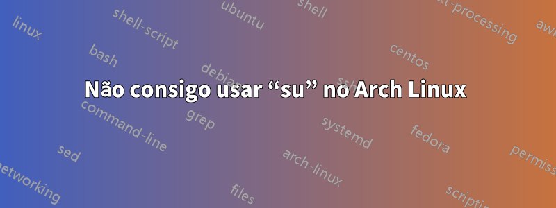 Não consigo usar “su” no Arch Linux