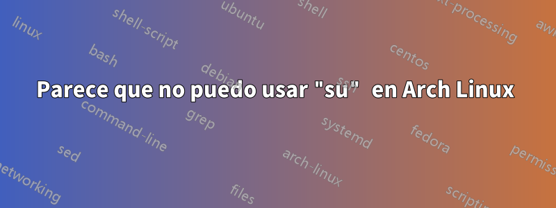 Parece que no puedo usar "su" en Arch Linux