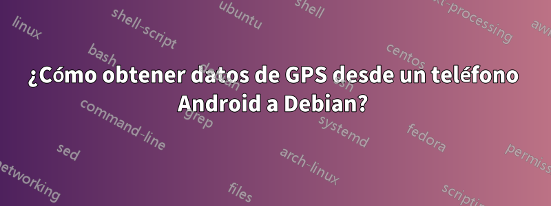 ¿Cómo obtener datos de GPS desde un teléfono Android a Debian?