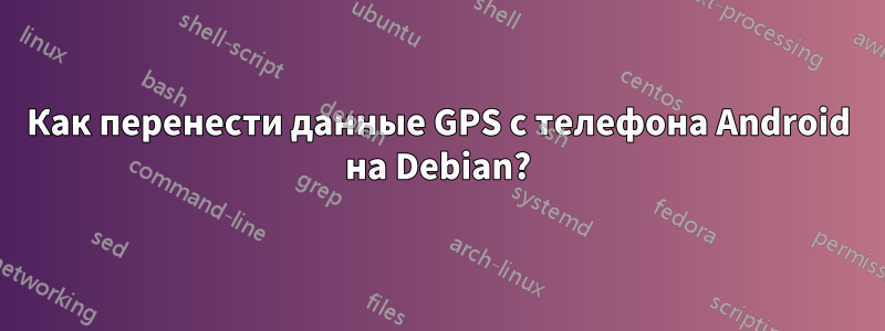 Как перенести данные GPS с телефона Android на Debian?