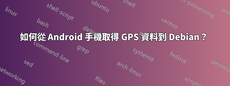 如何從 Android 手機取得 GPS 資料到 Debian？