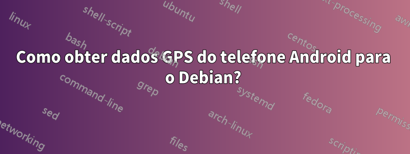 Como obter dados GPS do telefone Android para o Debian?