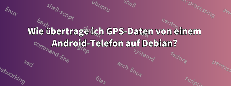 Wie übertrage ich GPS-Daten von einem Android-Telefon auf Debian?