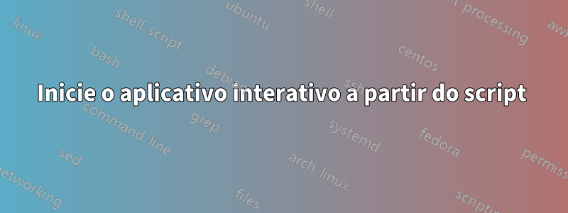 Inicie o aplicativo interativo a partir do script