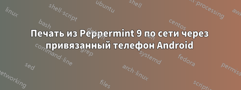 Печать из Peppermint 9 по сети через привязанный телефон Android