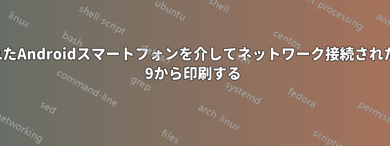 テザリングされたAndroidスマートフォンを介してネットワーク接続されたPeppermint 9から印刷する