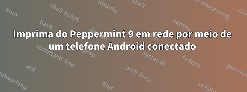 Imprima do Peppermint 9 em rede por meio de um telefone Android conectado