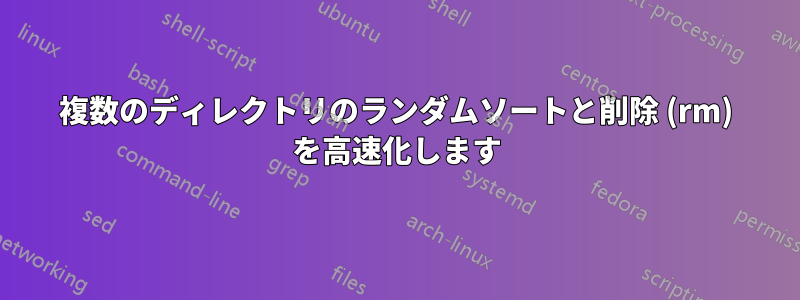 複数のディレクトリのランダムソートと削除 (rm) を高速化します