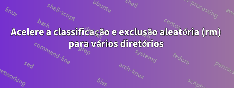 Acelere a classificação e exclusão aleatória (rm) para vários diretórios