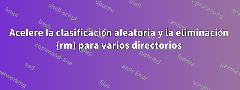 Acelere la clasificación aleatoria y la eliminación (rm) para varios directorios