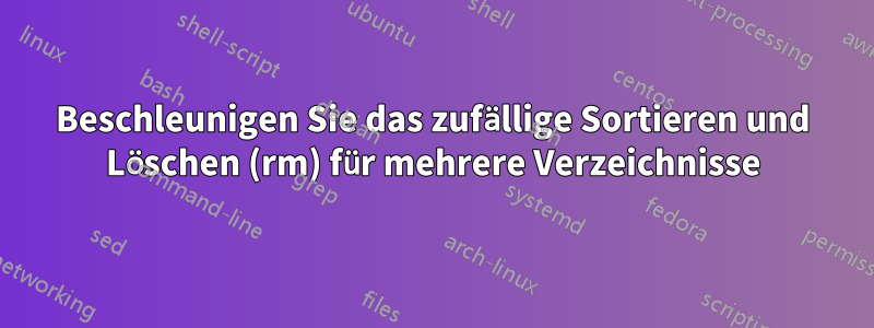 Beschleunigen Sie das zufällige Sortieren und Löschen (rm) für mehrere Verzeichnisse