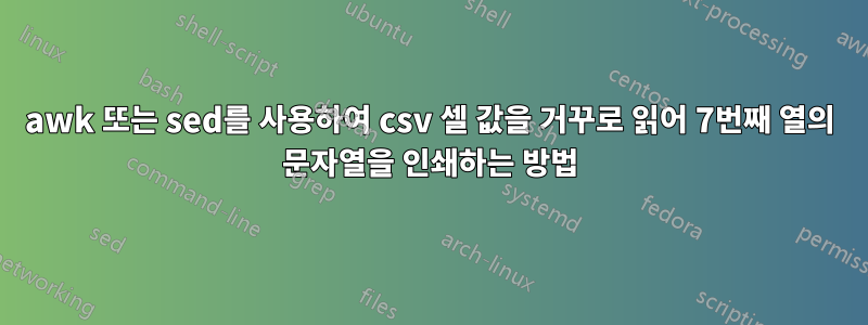 awk 또는 sed를 사용하여 csv 셀 값을 거꾸로 읽어 7번째 열의 문자열을 인쇄하는 방법