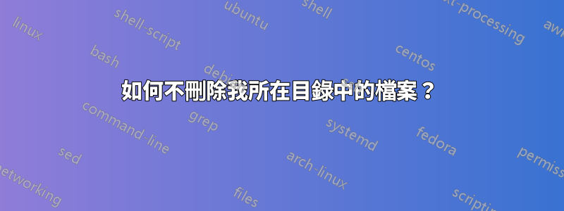 如何不刪除我所在目錄中的檔案？