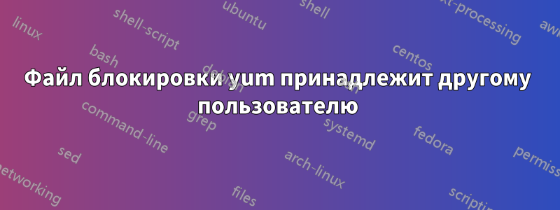 Файл блокировки yum принадлежит другому пользователю