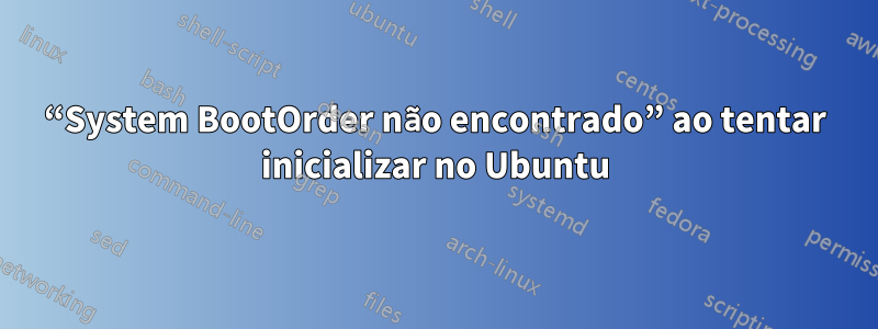 “System BootOrder não encontrado” ao tentar inicializar no Ubuntu