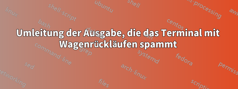 Umleitung der Ausgabe, die das Terminal mit Wagenrückläufen spammt