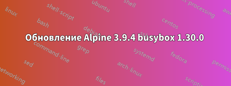 Обновление Alpine 3.9.4 busybox 1.30.0