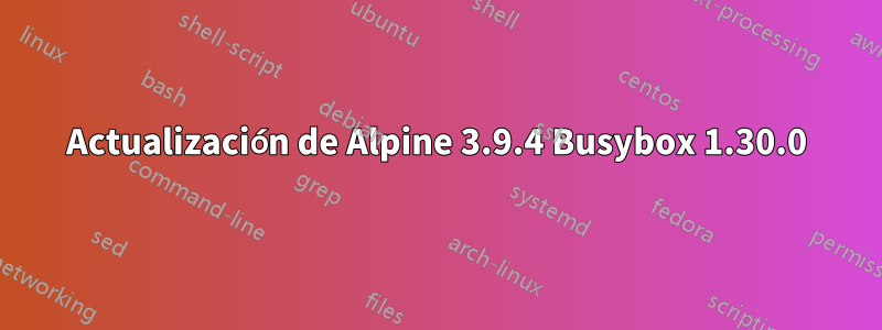 Actualización de Alpine 3.9.4 Busybox 1.30.0