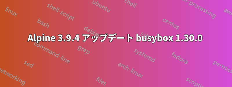 Alpine 3.9.4 アップデート busybox 1.30.0