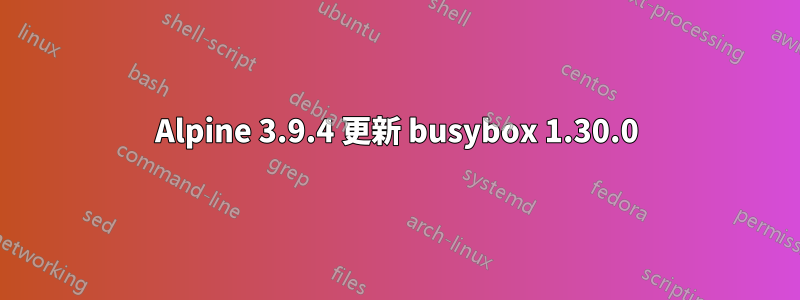 Alpine 3.9.4 更新 busybox 1.30.0