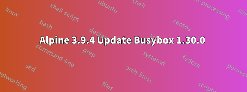 Alpine 3.9.4 Update Busybox 1.30.0