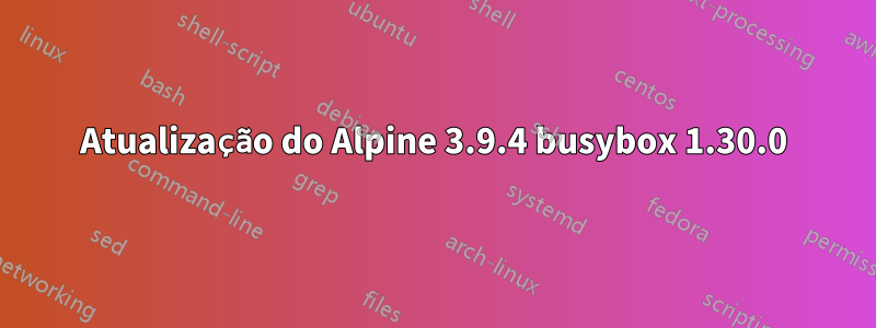 Atualização do Alpine 3.9.4 busybox 1.30.0