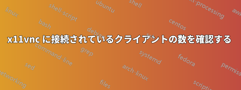 x11vnc に接続されているクライアントの数を確認する