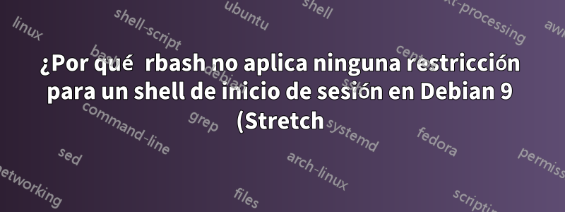 ¿Por qué rbash no aplica ninguna restricción para un shell de inicio de sesión en Debian 9 (Stretch)?