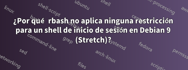 ¿Por qué rbash no aplica ninguna restricción para un shell de inicio de sesión en Debian 9 (Stretch)?