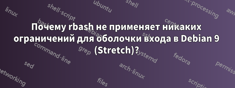 Почему rbash не применяет никаких ограничений для оболочки входа в Debian 9 (Stretch)?